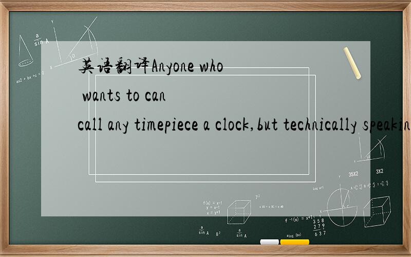 英语翻译Anyone who wants to can call any timepiece a clock,but technically speaking,only ___ one rings out the time actually deserves the name.A.whicheverB.whateverC.wheneverD.wherever为什么选A?分析句型.