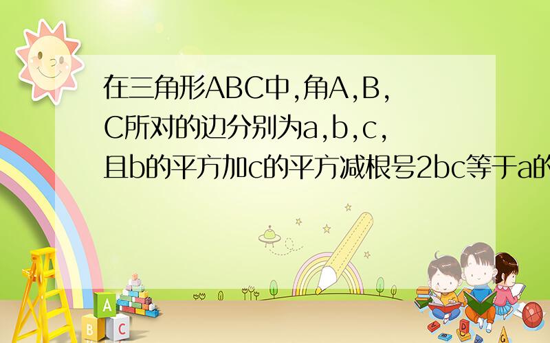 在三角形ABC中,角A,B,C所对的边分别为a,b,c,且b的平方加c的平方减根号2bc等于a的平方.求角A