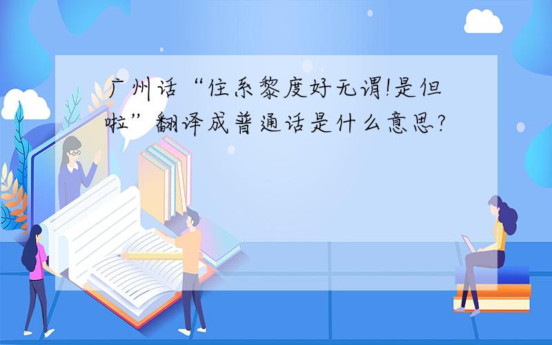 广州话“住系黎度好无谓!是但啦”翻译成普通话是什么意思?