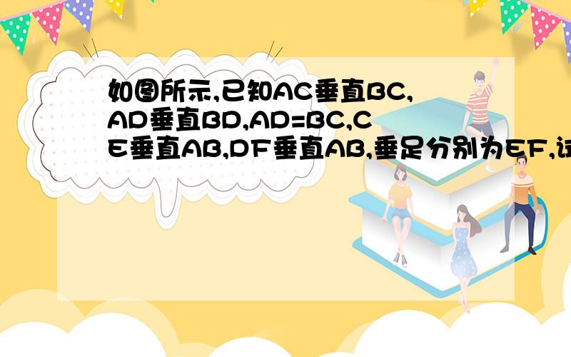 如图所示,已知AC垂直BC,AD垂直BD,AD=BC,CE垂直AB,DF垂直AB,垂足分别为EF,试证明CE=DF