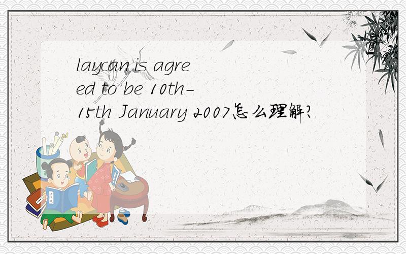 laycan is agreed to be 10th-15th January 2007怎么理解?