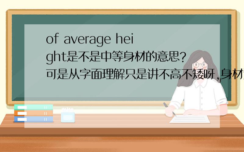 of average height是不是中等身材的意思?可是从字面理解只是讲不高不矮呀,身材还包括胖瘦呢?那这个翻译不是很不妥滴吗?
