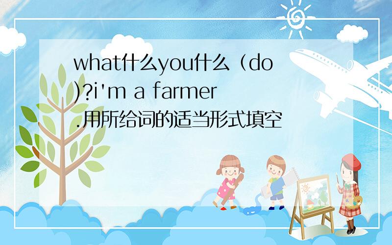 what什么you什么（do)?i'm a farmer.用所给词的适当形式填空
