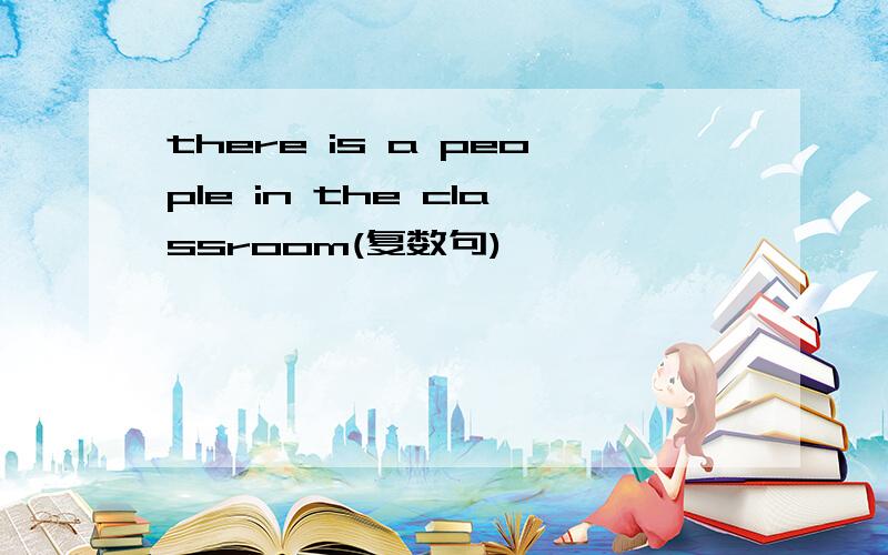 there is a people in the classroom(复数句)