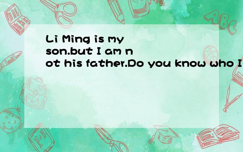 Li Ming is my son.but I am not his father.Do you know who I am?Guess,please.