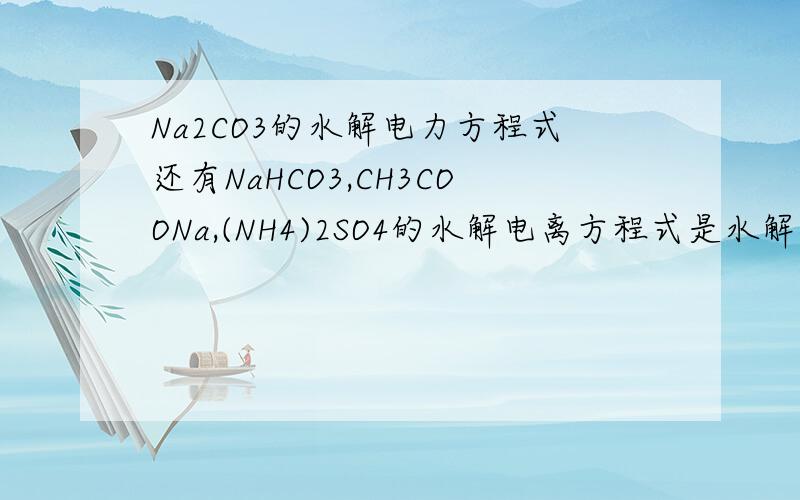 Na2CO3的水解电力方程式还有NaHCO3,CH3COONa,(NH4)2SO4的水解电离方程式是水解+电离方程式,不是分开水解一条和电离一条,是两条加起来叫水解电离方程式