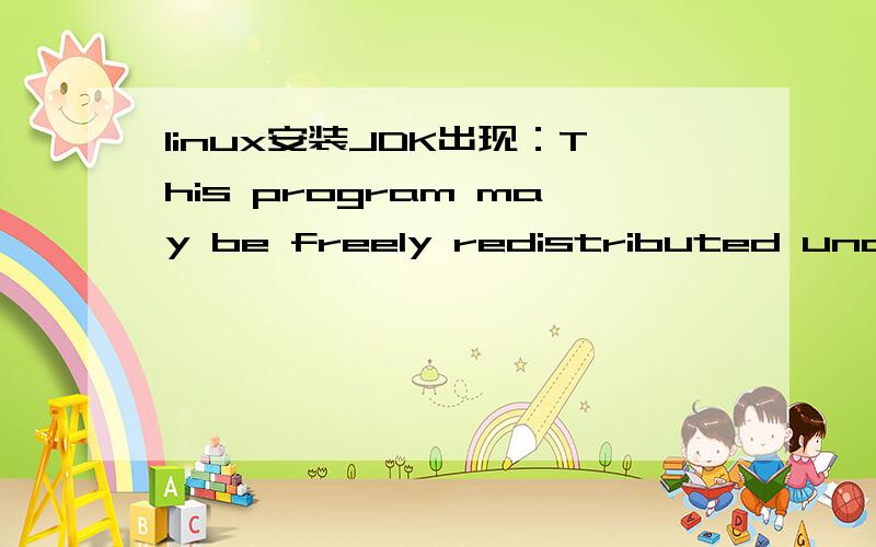 linux安装JDK出现：This program may be freely redistributed under the terms of the GNU GPL详见附件,