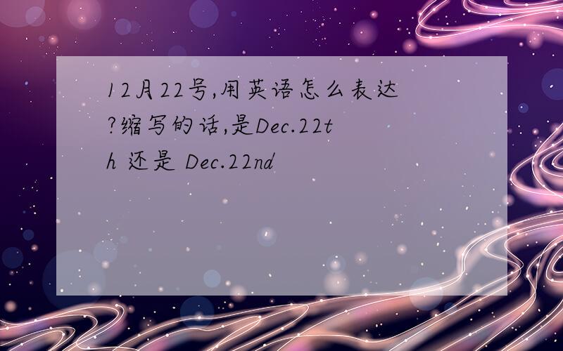 12月22号,用英语怎么表达?缩写的话,是Dec.22th 还是 Dec.22nd