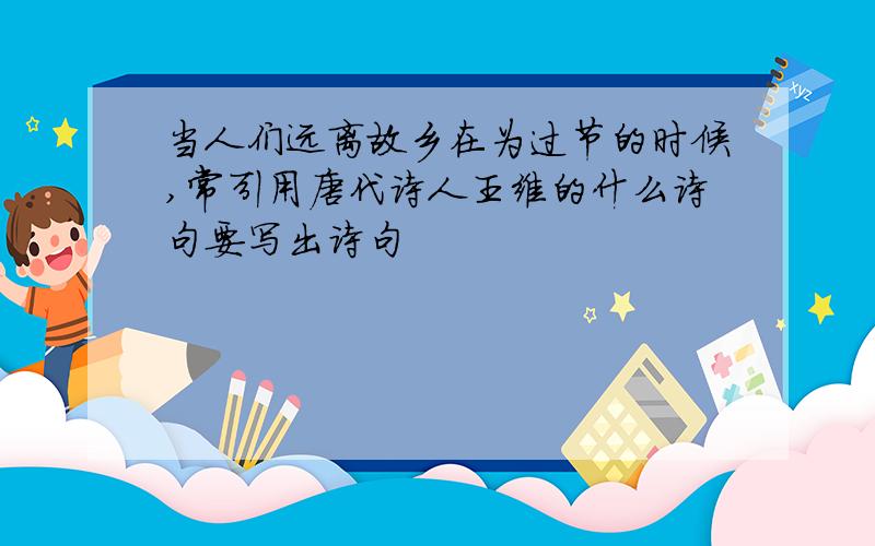 当人们远离故乡在为过节的时候,常引用唐代诗人王维的什么诗句要写出诗句