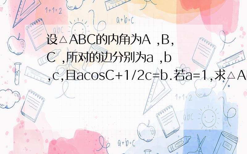 设△ABC的内角为A ,B,C ,所对的边分别为a ,b,c,且acosC+1/2c=b.若a=1,求△ABC的周长l的取值范围.