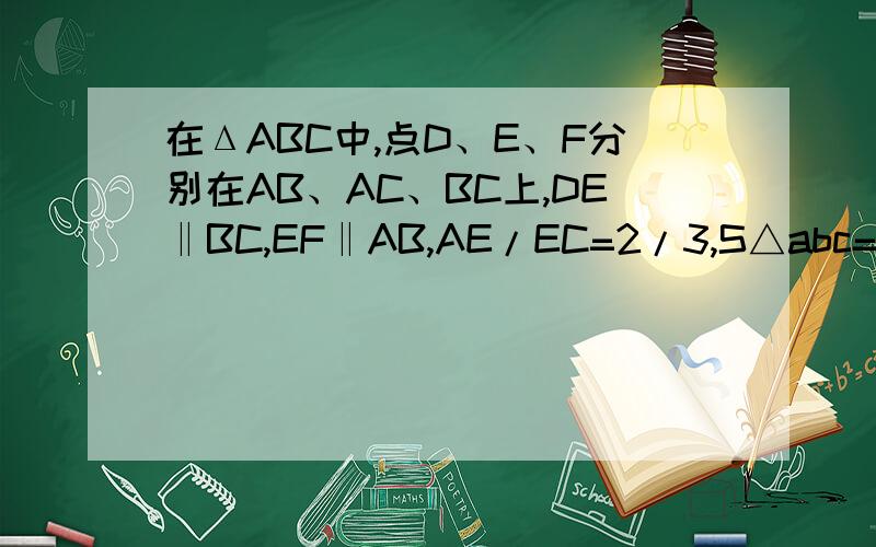 在ΔABC中,点D、E、F分别在AB、AC、BC上,DE‖BC,EF‖AB,AE/EC=2/3,S△abc=S,求S平行四边形BFED一道相似三角形的问题