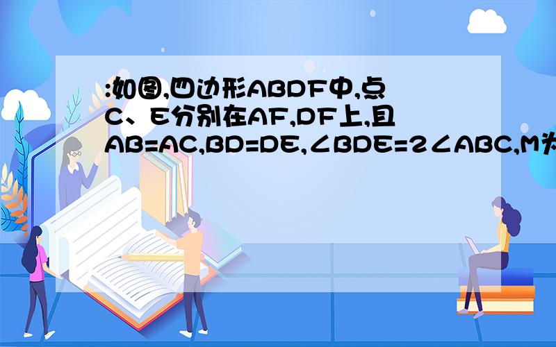 :如图,四边形ABDF中,点C、E分别在AF,DF上,且AB=AC,BD=DE,∠BDE=2∠ABC,M为CE中点. 求证：（1）AM⊥DM