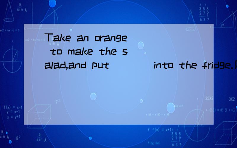 Take an orange to make the salad,and put ___ into the fridge.用others 还是the others