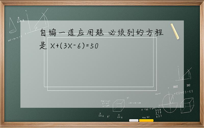 自编一道应用题 必须列的方程是 X+(3X-6)=50