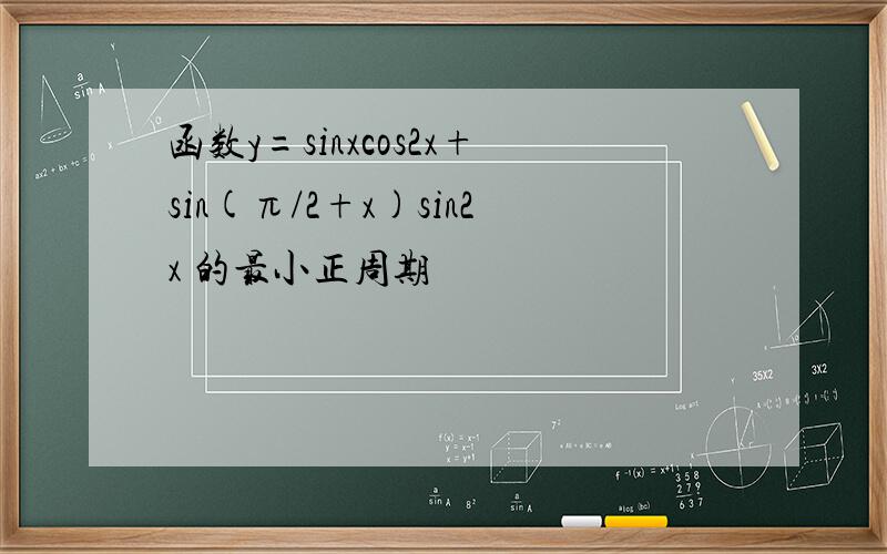 函数y=sinxcos2x+sin(π/2+x)sin2x 的最小正周期