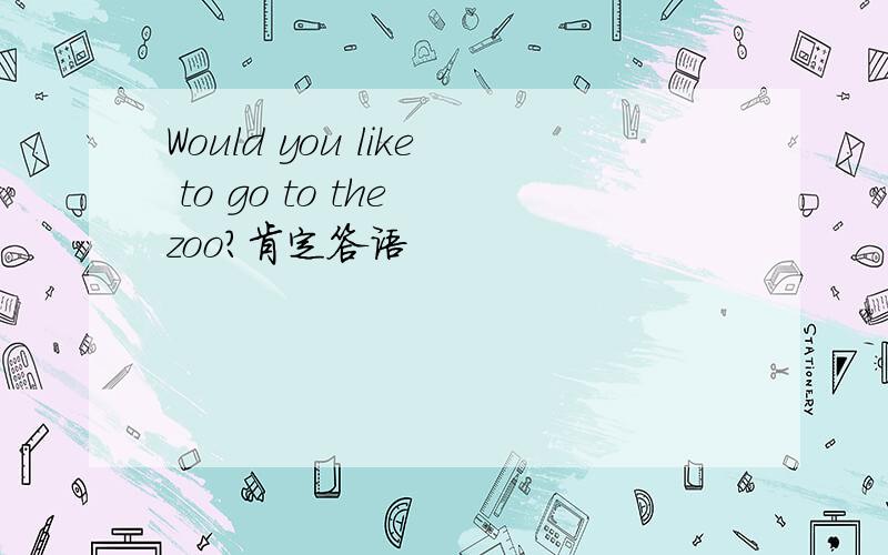 Would you like to go to the zoo?肯定答语