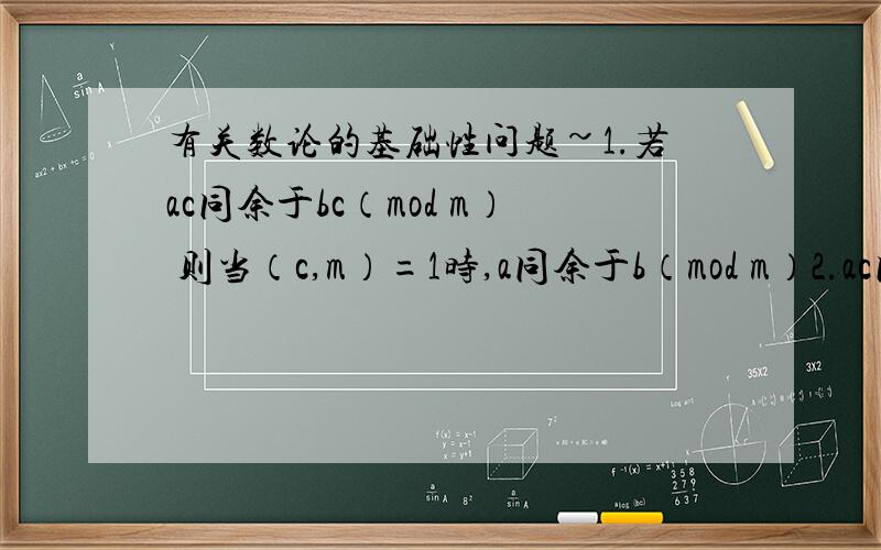 有关数论的基础性问题~1.若ac同余于bc（mod m） 则当（c,m）=1时,a同余于b（mod m）2.ac同余于bc（mod mc） 则 a同余于b（mod m）请问这两条不是矛盾吗?X同余于3 （mod 4）且X同余于9 （mod 25）若a同余