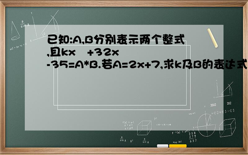 已知:A,B分别表示两个整式,且kx²+32x-35=A*B.若A=2x+7,求k及B的表达式我要的是因式分解