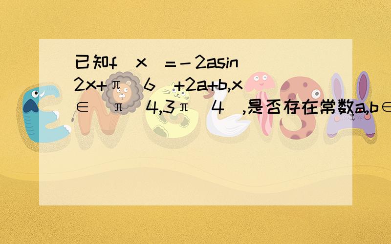 已知f（x）=－2asin（2x+π／6）+2a+b,x∈［π／4,3π／4］,是否存在常数a,b∈Q,使得f（x）的值域为［－3,√3－1］?