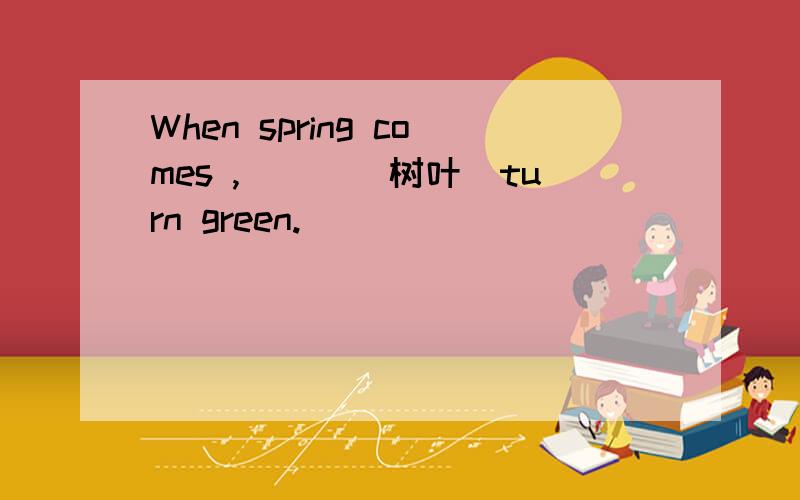 When spring comes ,___(树叶）turn green.