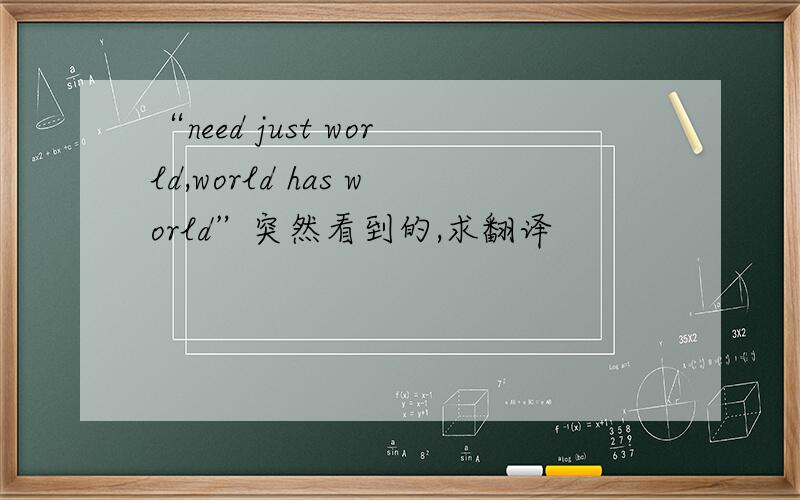 “need just world,world has world”突然看到的,求翻译