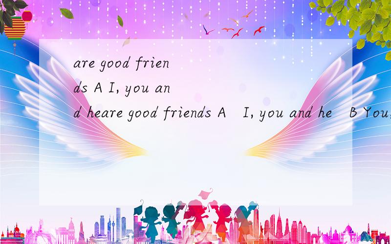 are good friends A I, you and heare good friends A   I, you and he   B You, I and he  C You,  he and I
