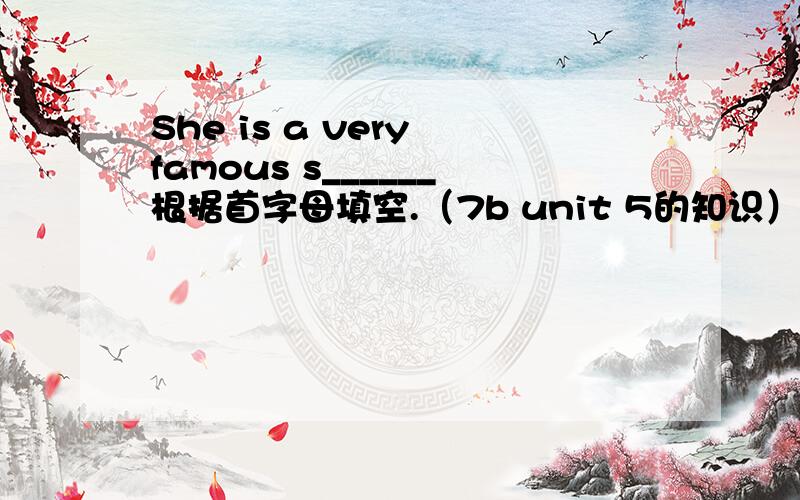 She is a very famous s______根据首字母填空.（7b unit 5的知识）.