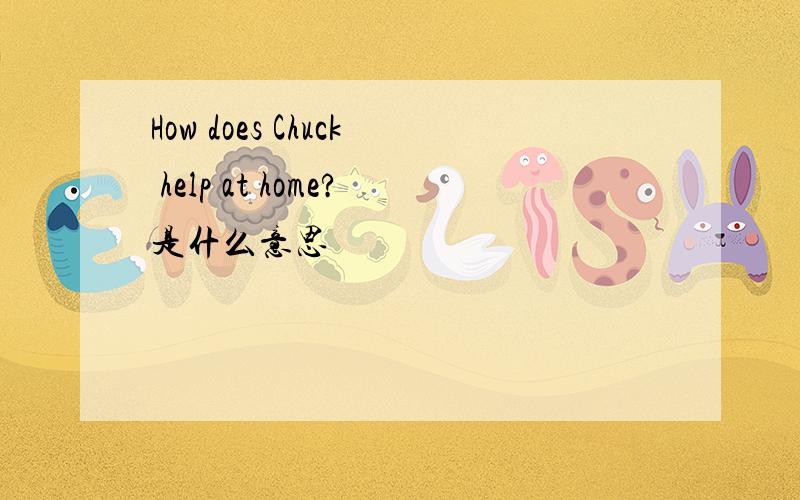 How does Chuck help at home?是什么意思