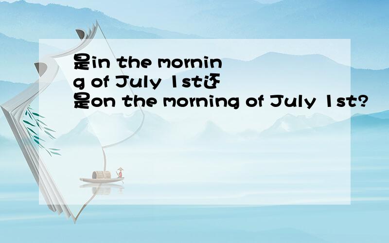 是in the morning of July 1st还是on the morning of July 1st?