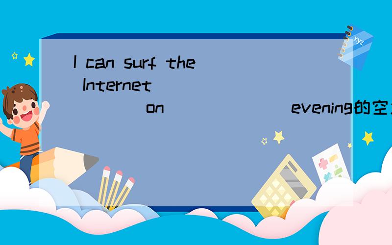 I can surf the Internet_________on_______evening的空怎么填