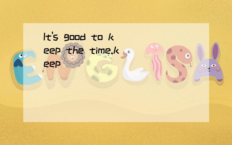 It's good to keep the time.keep