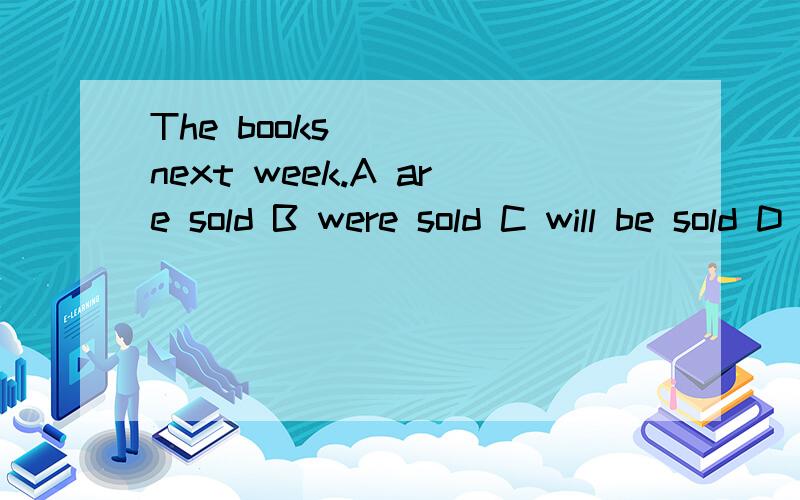 The books ____next week.A are sold B were sold C will be sold D can sell我选C,一般sell不是主动标被动么,
