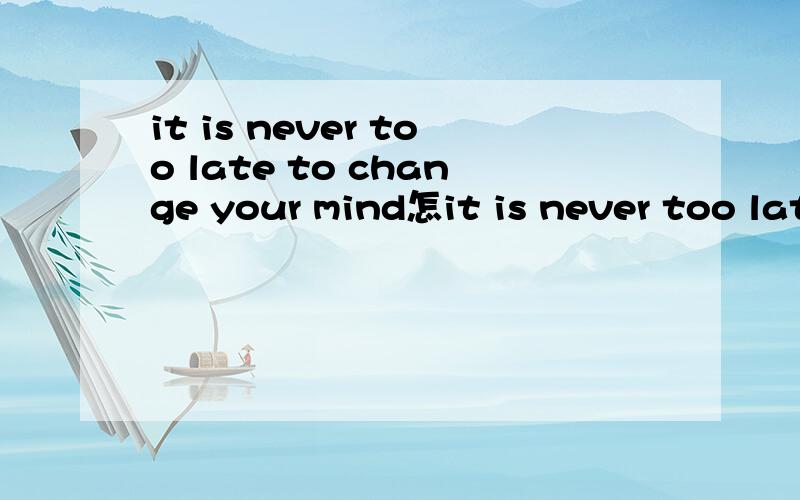 it is never too late to change your mind怎it is never too late to change your mind怎么翻译