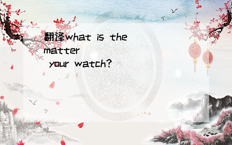 翻译what is the matter (     ) your watch?