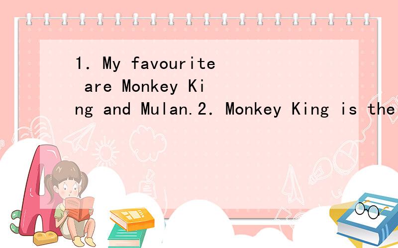 1．My favourite are Monkey King and Mulan.2．Monkey King is the character.3．Zhu Geliang is t