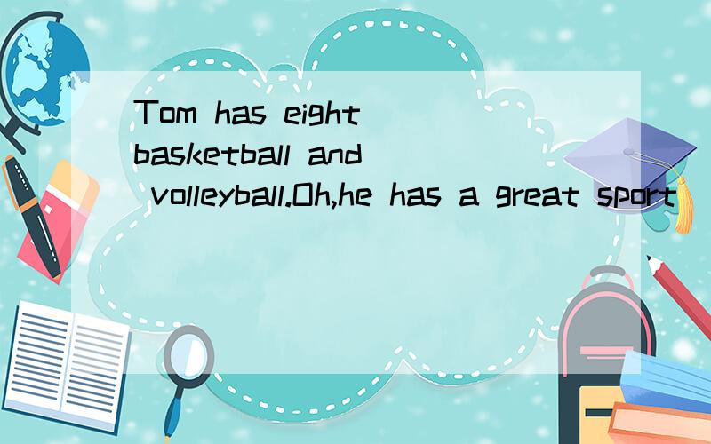 Tom has eight basketball and volleyball.Oh,he has a great sport____A.clubB.collectionC.game