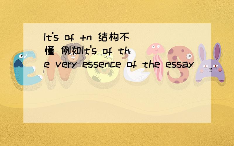It's of +n 结构不懂 例如It's of the very essence of the essay