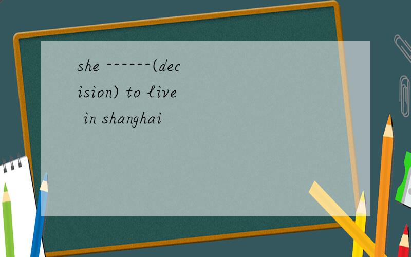 she ------(decision) to live in shanghai