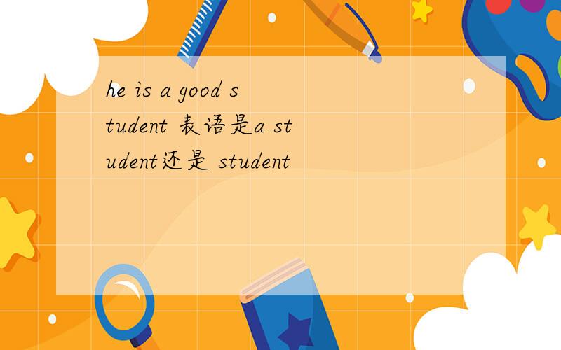 he is a good student 表语是a student还是 student