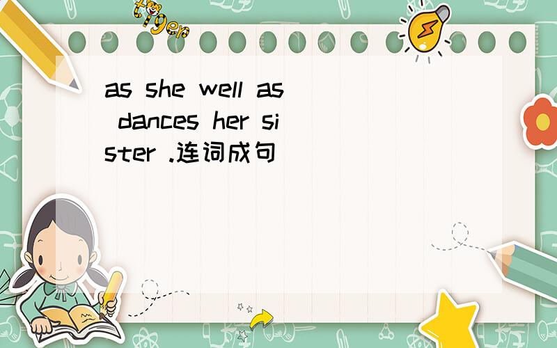 as she well as dances her sister .连词成句