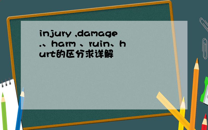 injury ,damage.、harm 、ruin、hurt的区分求详解