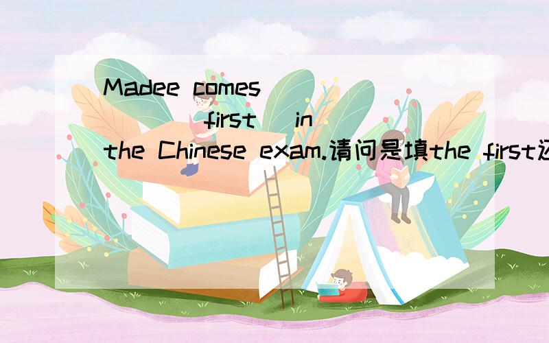 Madee comes______(first) in the Chinese exam.请问是填the first还是first?求指教