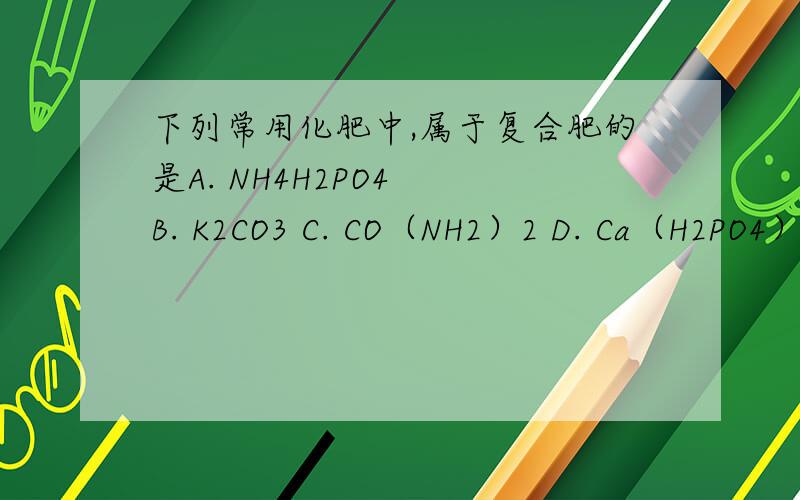 下列常用化肥中,属于复合肥的是A. NH4H2PO4  B. K2CO3 C. CO（NH2）2 D. Ca（H2PO4）2