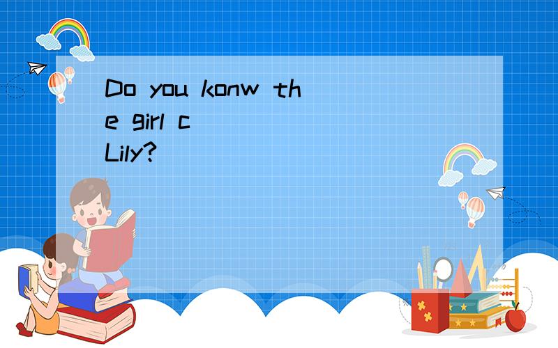 Do you konw the girl c_____ Lily?
