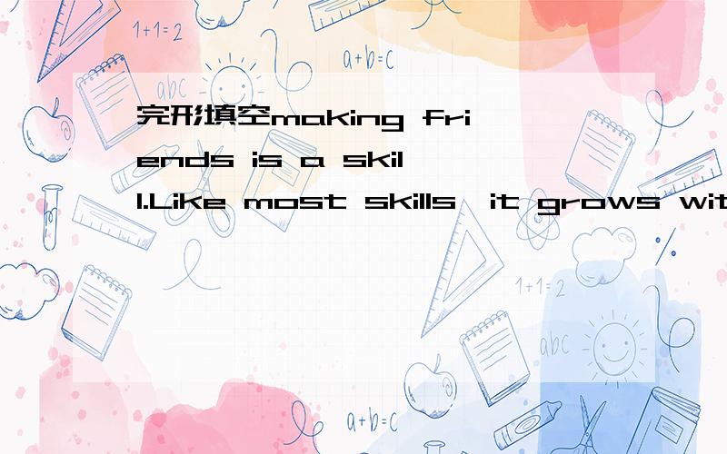 完形填空making friends is a skill.Like most skills,it grows with practice.If you