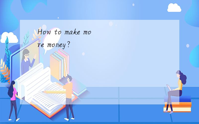 How to make more money?