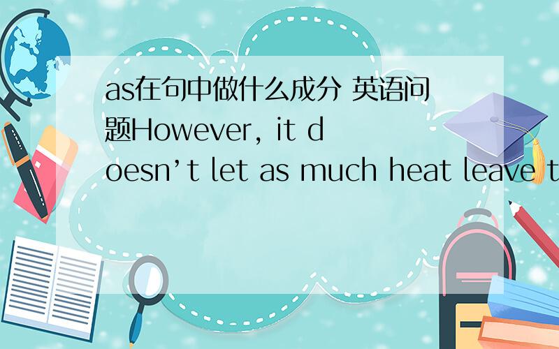 as在句中做什么成分 英语问题However, it doesn’t let as much heat leave the atmosphere and enter space. It’s like a blanket.