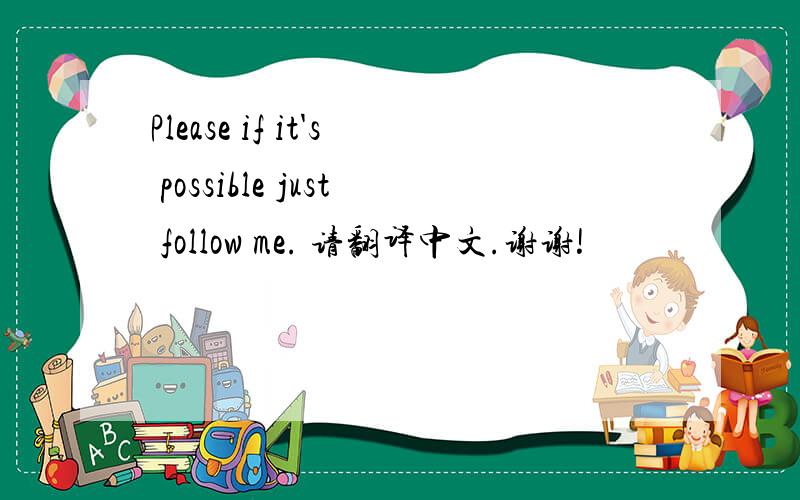 Please if it's possible just follow me. 请翻译中文.谢谢!