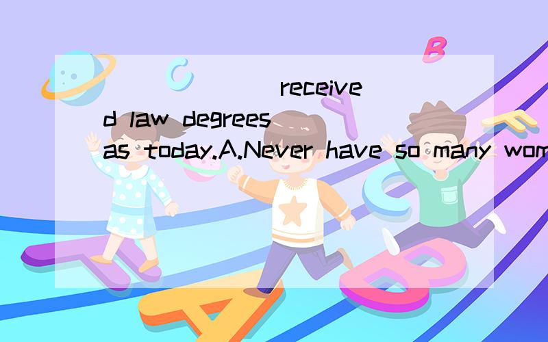 _______received law degrees as today.A.Never have so many women B.Never have women ever_______received law degrees as today.A.Never so many women haveB.Never have so many womenC.Women so many have neverD.Women who have never这题答案是B,想问下
