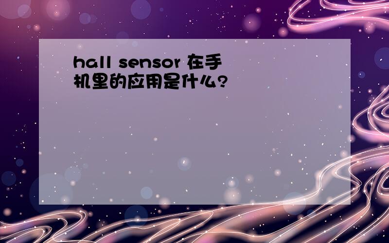 hall sensor 在手机里的应用是什么?